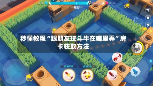 秒懂教程“跟朋友玩斗牛在哪里弄”房卡获取方法