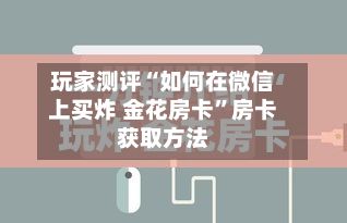 玩家测评“如何在微信上买炸 金花房卡”房卡获取方法-第2张图片