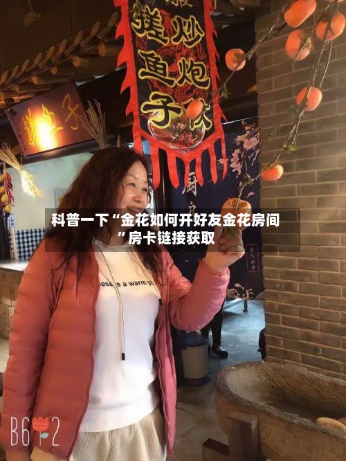 科普一下“金花如何开好友金花房间	”房卡链接获取-第3张图片