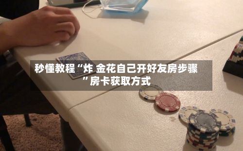 秒懂教程“炸 金花自己开好友房步骤”房卡获取方式-第3张图片