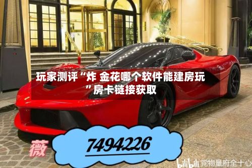 玩家测评“炸 金花哪个软件能建房玩”房卡链接获取-第2张图片
