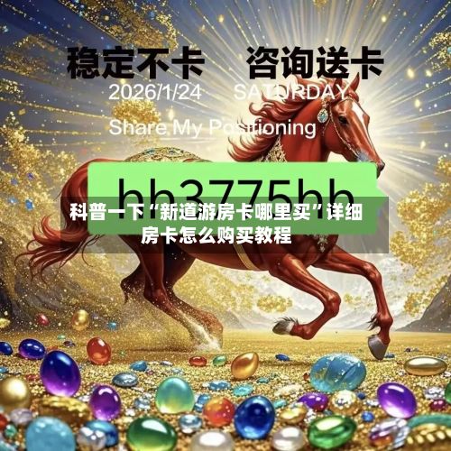 科普一下“新道游房卡哪里买”详细房卡怎么购买教程-第3张图片