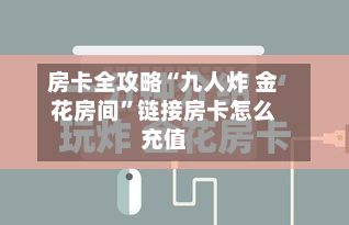 房卡全攻略“九人炸 金花房间”链接房卡怎么充值