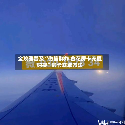 全攻略普及“微信群炸 金花房卡充值购买”房卡获取方法