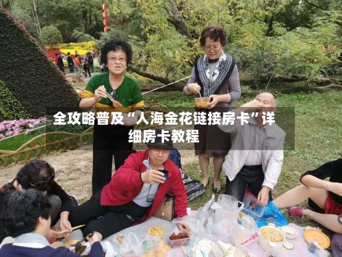 全攻略普及“人海金花链接房卡”详细房卡教程