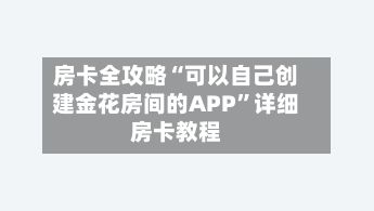 房卡全攻略“可以自己创建金花房间的APP	”详细房卡教程-第2张图片