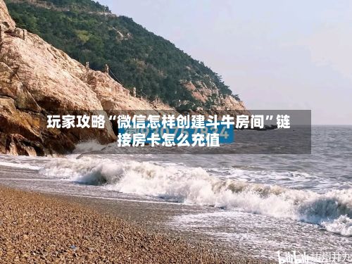 玩家攻略“微信怎样创建斗牛房间”链接房卡怎么充值