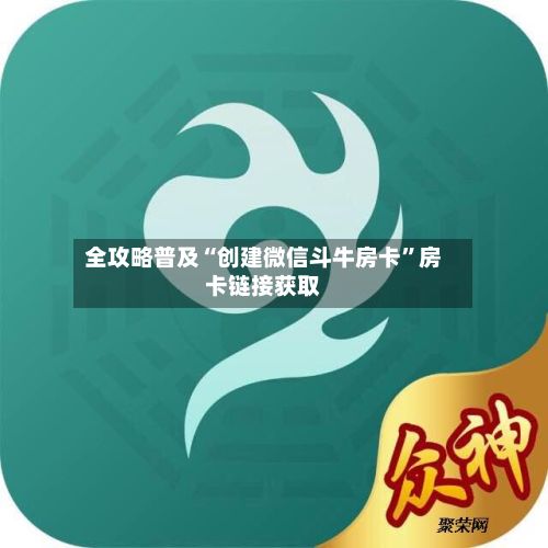 全攻略普及“创建微信斗牛房卡”房卡链接获取