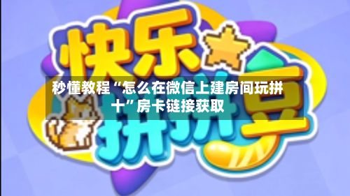 秒懂教程“怎么在微信上建房间玩拼十”房卡链接获取
