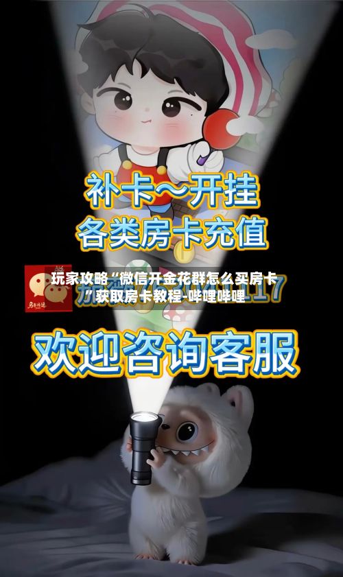 玩家攻略“微信开金花群怎么买房卡”获取房卡教程-哔哩哔哩-第3张图片