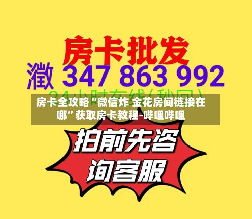 房卡全攻略“微信炸 金花房间链接在哪”获取房卡教程-哔哩哔哩-第3张图片