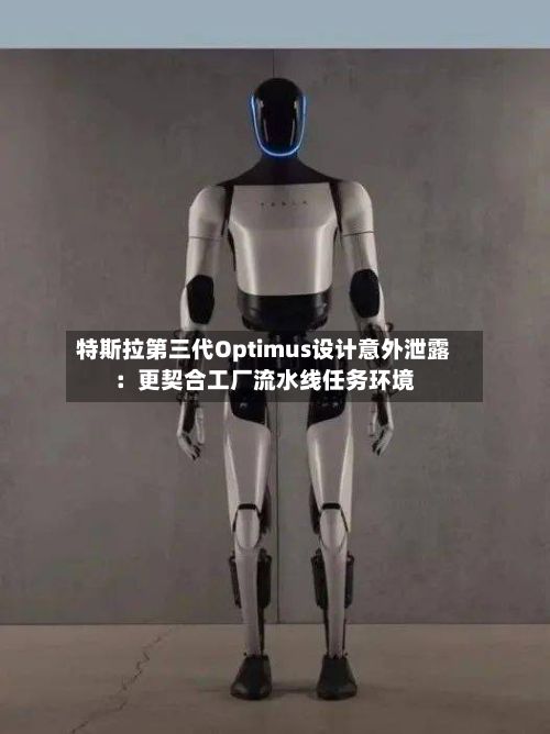 特斯拉第三代Optimus设计意外泄露：更契合工厂流水线任务环境
