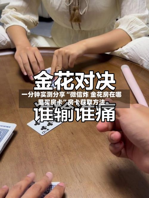 一分钟实测分享“微信炸 金花房在哪里买房卡”房卡获取方法-第2张图片