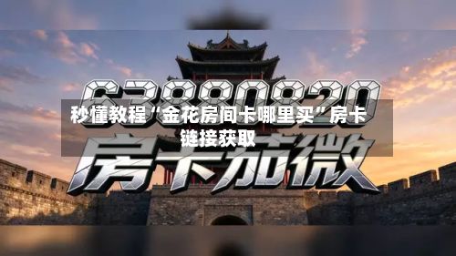 秒懂教程“金花房间卡哪里买	”房卡链接获取-第2张图片