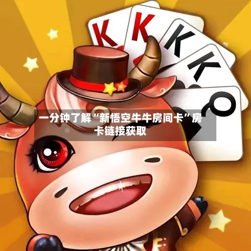 一分钟了解“新悟空牛牛房间卡”房卡链接获取