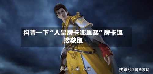 科普一下“人皇房卡哪里买”房卡链接获取