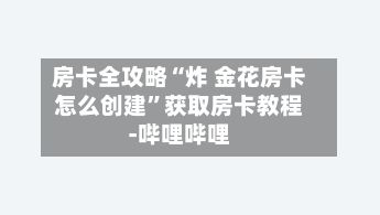 房卡全攻略“炸 金花房卡怎么创建	”获取房卡教程-哔哩哔哩-第3张图片