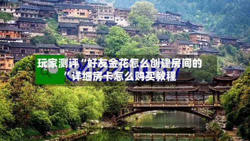 玩家测评“好友金花怎么创建房间的	”详细房卡怎么购买教程-第2张图片