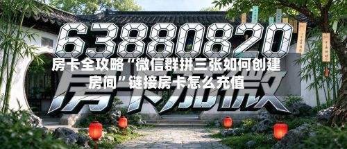 房卡全攻略“微信群拼三张如何创建房间”链接房卡怎么充值