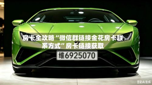 房卡全攻略“微信群链接金花房卡联系方式”房卡链接获取