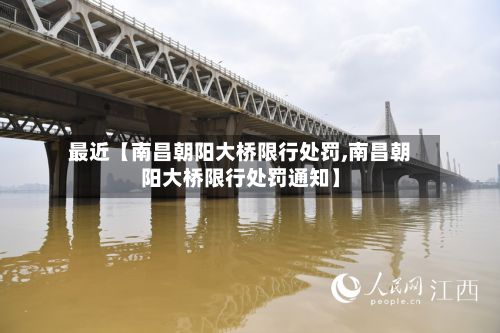 最近【南昌朝阳大桥限行处罚,南昌朝阳大桥限行处罚通知】