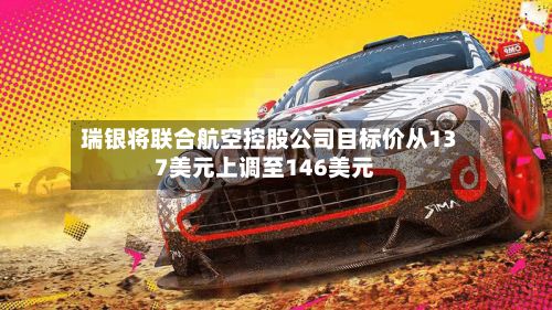 瑞银将联合航空控股公司目标价从137美元上调至146美元