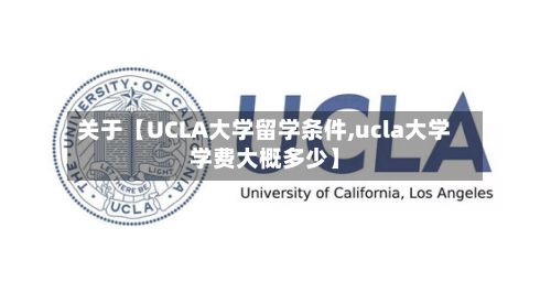 关于【UCLA大学留学条件,ucla大学学费大概多少】