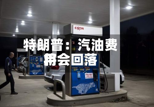 特朗普:汽油费用
将会回落