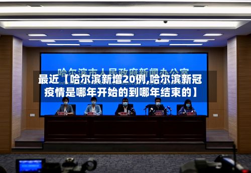 最近【哈尔滨新增20例,哈尔滨新冠疫情是哪年开始的到哪年结束的】
