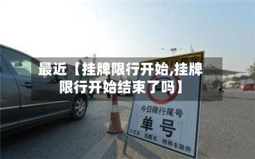 最近【挂牌限行开始,挂牌限行开始结束了吗】