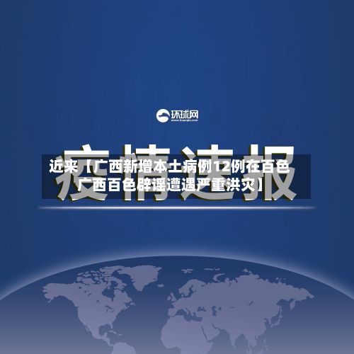 近来【广西新增本土病例12例在百色广西百色辟谣遭遇严重洪灾】-第2张图片