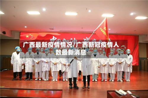 广西最新疫情情况/广西新冠疫情人数最新消息