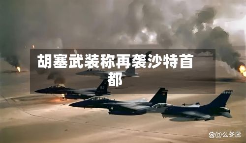 胡塞武装称再袭沙特首都