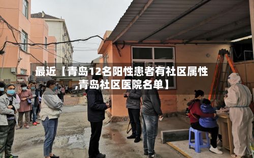 最近【青岛12名阳性患者有社区属性,青岛社区医院名单】