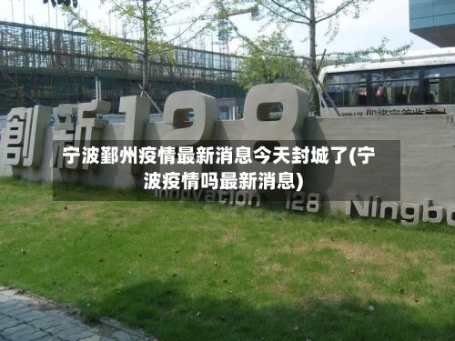 宁波鄞州疫情最新消息今天封城了(宁波疫情吗最新消息)