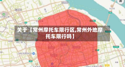 关于【常州摩托车限行区,常州外地摩托车限行吗】-第2张图片