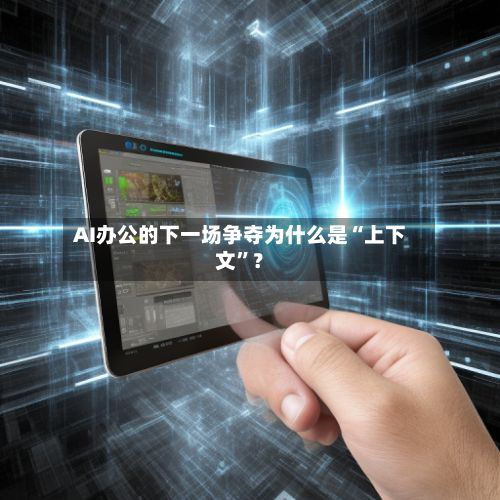 AI办公的下一场争夺为什么是“上下文”？-第2张图片