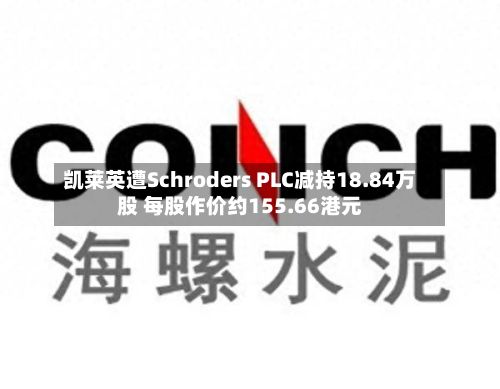 凯莱英遭Schroders PLC减持18.84万股 每股作价约155.66港元-第1张图片