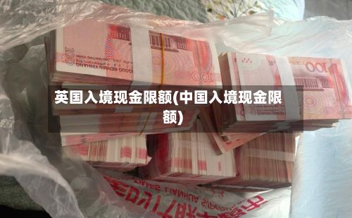 英国入境现金限额(中国入境现金限额)