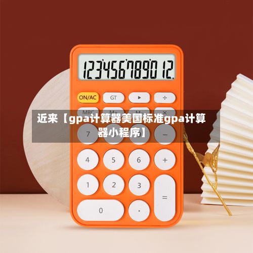 近来【gpa计算器美国标准gpa计算器小程序】