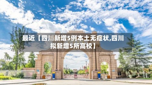 最近【四川新增5例本土无症状,四川拟新增5所高校】