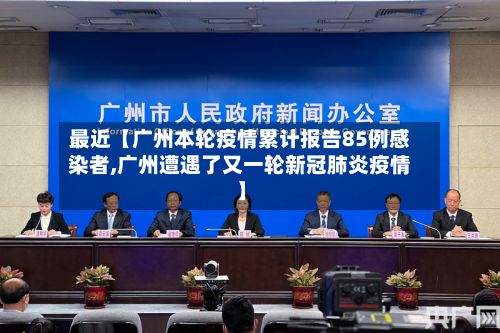最近【广州本轮疫情累计报告85例感染者,广州遭遇了又一轮新冠肺炎疫情】-第1张图片