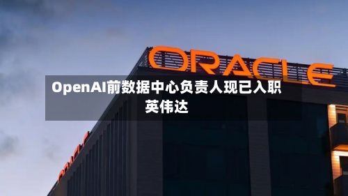 OpenAI前数据中心负责人现已入职英伟达