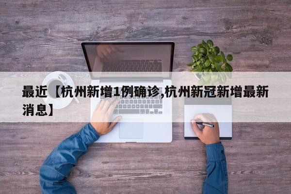 最近【杭州新增1例确诊,杭州新冠新增最新消息】